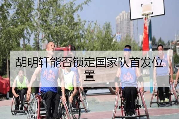胡明轩能否锁定国家队首发位置