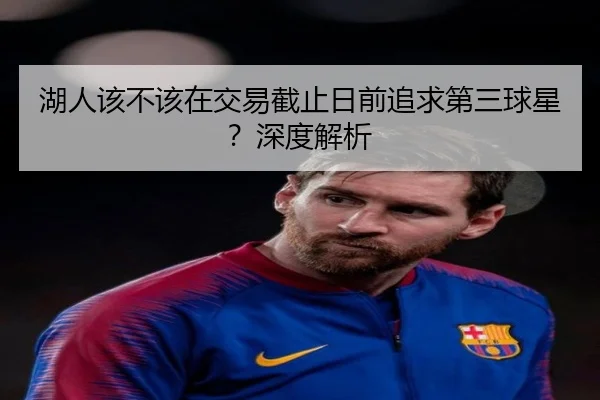 湖人该不该在交易截止日前追求第三球星？深度解析