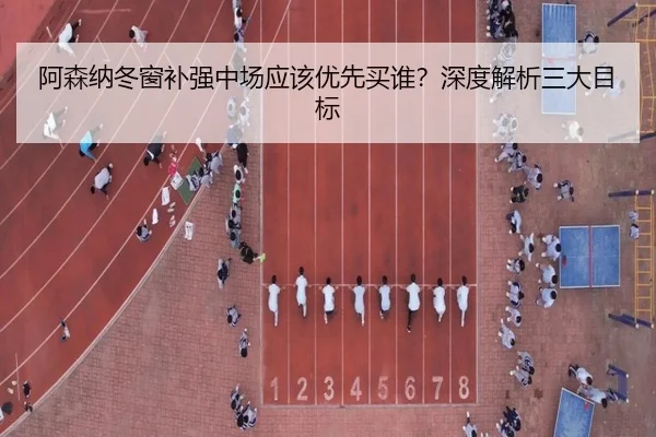 阿森纳冬窗补强中场应该优先买谁？深度解析三大目标