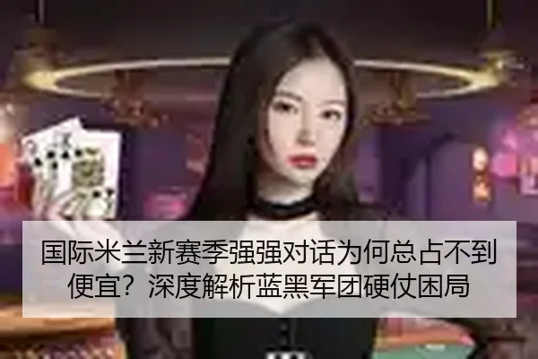 国际米兰新赛季强强对话为何总占不到便宜？深度解析蓝黑军团硬仗困局