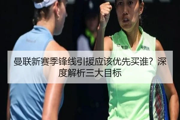 曼联新赛季锋线引援应该优先买谁？深度解析三大目标