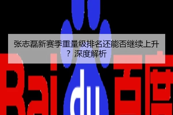 张志磊新赛季重量级排名还能否继续上升？深度解析