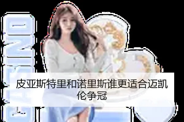 皮亚斯特里和诺里斯谁更适合迈凯伦争冠