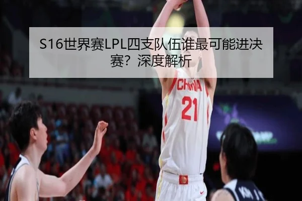 S16世界赛LPL四支队伍谁最可能进决赛？深度解析