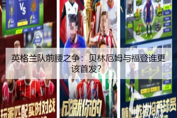 英格兰队前腰之争：贝林厄姆与福登谁更该首发？