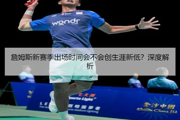 詹姆斯新赛季出场时间会不会创生涯新低？深度解析