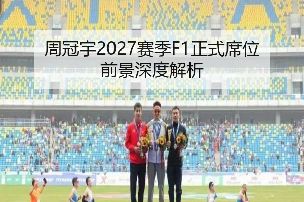 周冠宇2027赛季F1正式席位前景深度解析