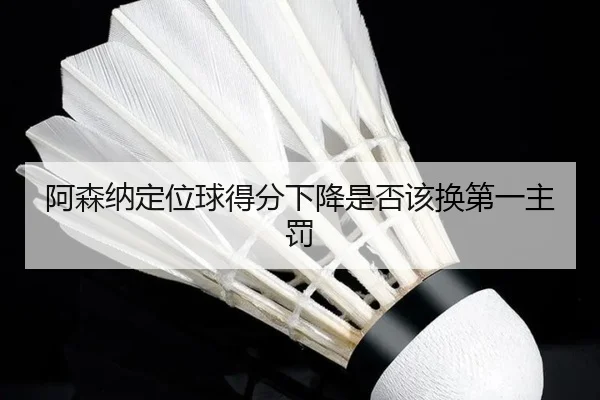 阿森纳定位球得分下降是否该换第一主罚