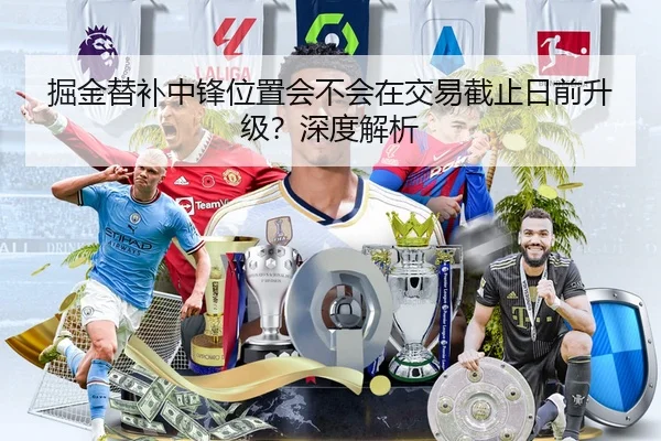 掘金替补中锋位置会不会在交易截止日前升级？深度解析