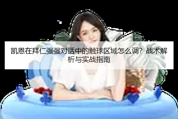 凯恩在拜仁强强对话中的触球区域怎么调？战术解析与实战指南