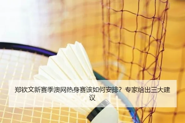 郑钦文新赛季澳网热身赛该如何安排？专家给出三大建议